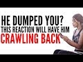 He Dumped You? This Reaction Will Have Him CRAWLING BACK