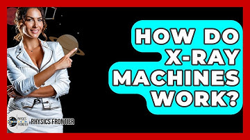 How Do X-ray Machines Work? - Physics Frontier