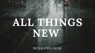 All Things New - Rich & Lydia Dicas (Lyrics)