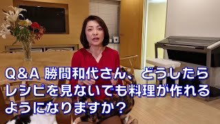 Q&A 勝間和代さん、どうしたらレシピを見ないでも料理が作れるようになりますか？