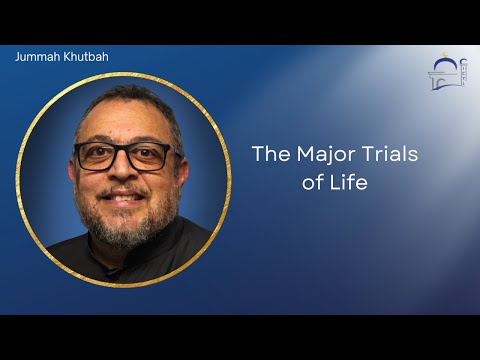 The Major Trials of Life | Br. Mohammed Nasser | Jummah Prayer