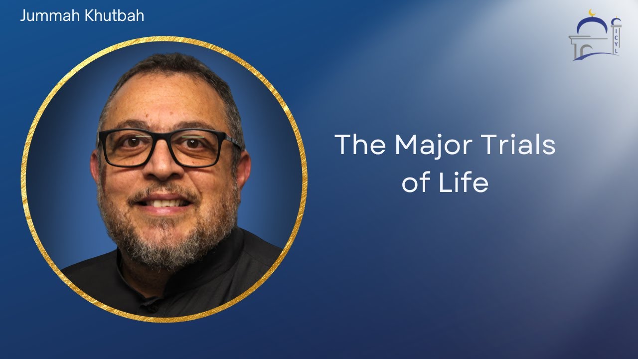 The Major Trials
of Life | Br. Mohammed Nasser | Jummah Prayer