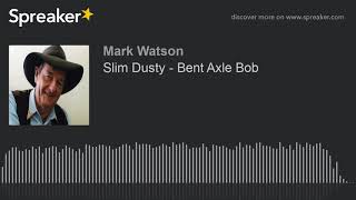 Slim Dusty - Bent Axle Bob (made with Spreaker)