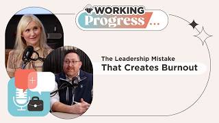 The Leadership Mistake That Creates Burnout | Working Progress Podcast