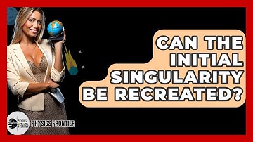 Can The Initial Singularity Be Recreated? - Physics Frontier
