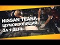 Шумоизоляция Nissan Teana  за 1 день. Уровень Премиум. АвтоШум.