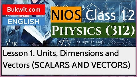 NIOS Class 12 Physics (312): Lesson 1. Units, Dimensions and Vectors (SCALARS AND VECTORS)