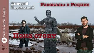 Дмитрий Глуховский "Пока стоит" | Рассказы о Родине | читает Артём Назаров