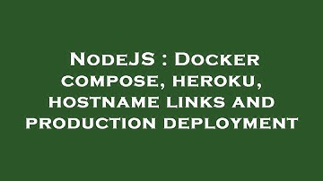 NodeJS : Docker compose, heroku, hostname links and production deployment