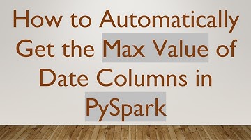 How to Automatically Get the Max Value of Date Columns in PySpark