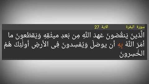 سورة البقرة./ الآية 27./ الَّذينَ يَنقُضونَ عَهدَ اللَّهِ مِن بَعدِ ميثٰقِهِ وَيَقطَعونَ ما أَمَرَ ا