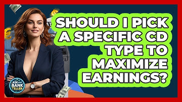 Should I Pick A Specific CD Type To Maximize Earnings? - Ask Your Bank Teller