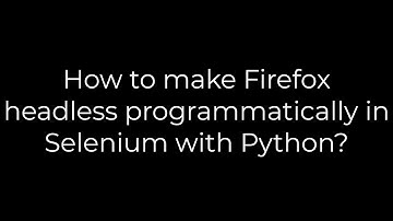 Python :How to make Firefox headless programmatically in Selenium with Python?(5solution)