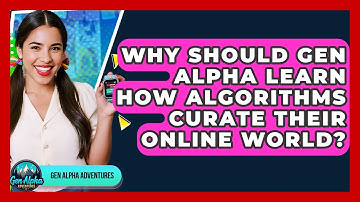 Why Should Gen Alpha Learn How Algorithms Curate Their Online World? - Gen Alpha Adventures