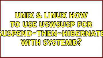 Unix & Linux: How to use uswsusp for suspend-then-hibernate with systemd? (4 Solutions!!)