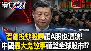 A股也遭殃!習近平一個人創投炒股夢 中國「最大鬼故事」狂砸全球股市盤!?【關鍵時刻】20260728-1 張炤和