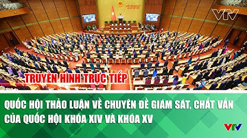 Quốc hội thảo luận về chuyên đề giám sát, chất vấn của Quốc hội khóa XIV và khóa XV | VTV