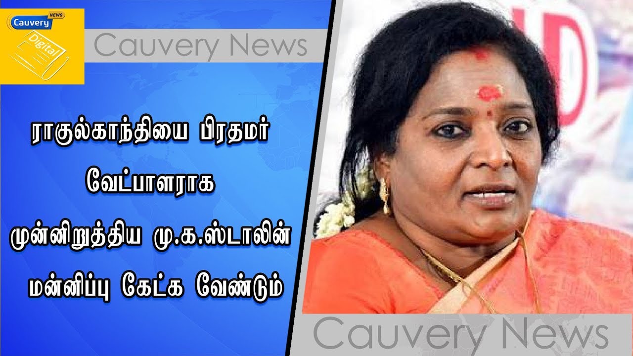 ராகுல்காந்தியை பிரதமர் வேட்பாளராக முன்னிறுத்திய மு.க.ஸ்டாலின் மன்னிப்பு கேட்க வேண்டும் - தமிழிசை cauvery news wiki