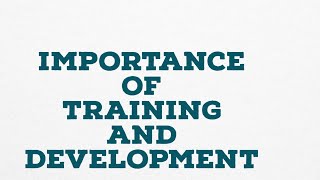 IMPORTANCE OF TRAINING AND DEVELOPMENT