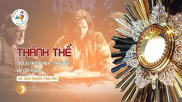 THÁNH THỂ: MỘT VỊ THIÊN CHÚA “NHẠY BÉN” với CON NGƯỜI || Lm. Giuse Nguyễn Trọng Sơn