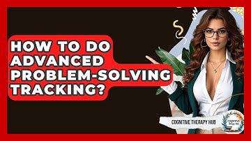 How To Do Advanced Problem-Solving Tracking? - Cognitive Therapy Hub