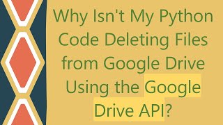Why Isn't My Python Code Deleting Files from Google Drive Using the Google Drive API