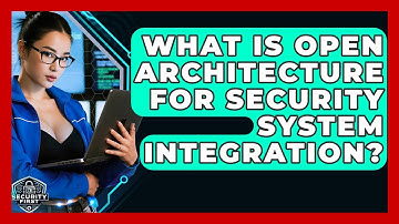 What Is Open Architecture For Security System Integration? - SecurityFirstCorp.com