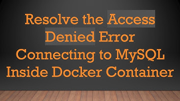 Resolve the Access Denied Error Connecting to MySQL Inside Docker Container