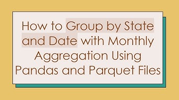 How to Group by State and Date with Monthly Aggregation Using Pandas and Parquet Files