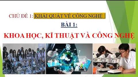 Bài 1: KHOA HỌC, KĨ THUẬT VÀ CÔNG NGHỆ