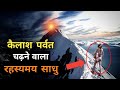 कैलाश पर्वत चढ़ने वाला रहस्यमय साधु- जिसने भी देखा उसके होश उड़ गए । Mount Kailash Mystery