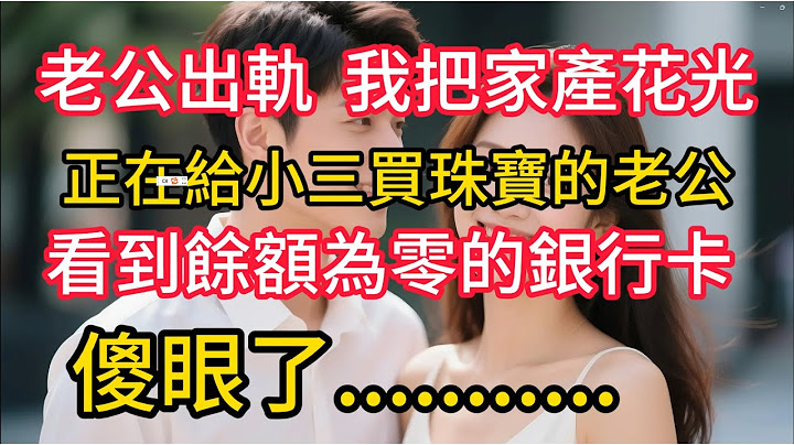 老公出軌，我把家產花光，正在給小三買珠寶的老公看到餘額為零的銀行卡，傻眼了......