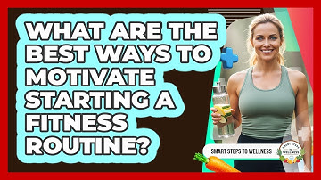 What Are The Best Ways To Motivate Starting A Fitness Routine? - Smart Steps to Wellness