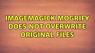ImageMagick mogrify does not overwrite original files
