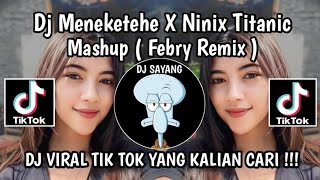 DJ MENEKETEHE X NINIX TITANIC MASHUP BOOTLEG BY FEBRY REMIX VIRAL TIK TOK TERBARU YANG KALIAN CARI