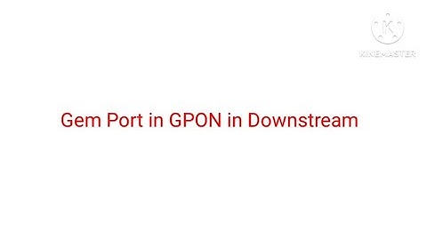 GEM PORT ID | GPON | GPON ENCAPSULATION METHOD |