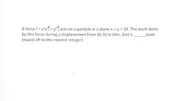 jee main 2025, A force f = x^2yi + y^2j acts on a particle in a plane x + y = 10. The work done by