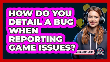 How Do You Detail a Bug When Reporting Game Issues?