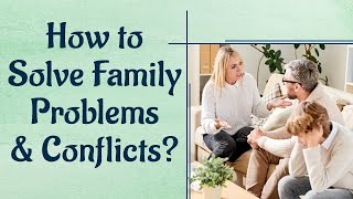 How to Solve Family Problems and Conflicts?