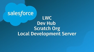 Salesforce Dev Hub, Scratch Org, and Local Development Server (for Lightning Web Components, LWC)