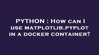 PYTHON : How can I use matplotlib.pyplot in a docker container?