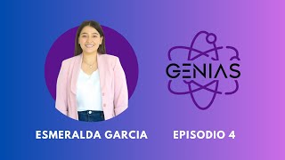 GENIAS Ep. 4 - Esmeralda Garcia Gallegos