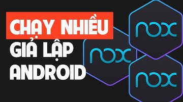 Hướng dẫn chạy nhiều giả lập điện thoại android cùng lúc trên máy tính với NoxPlayer