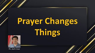 PRAYER CHANGES THINGS / Ptr. Jun R. Cezar