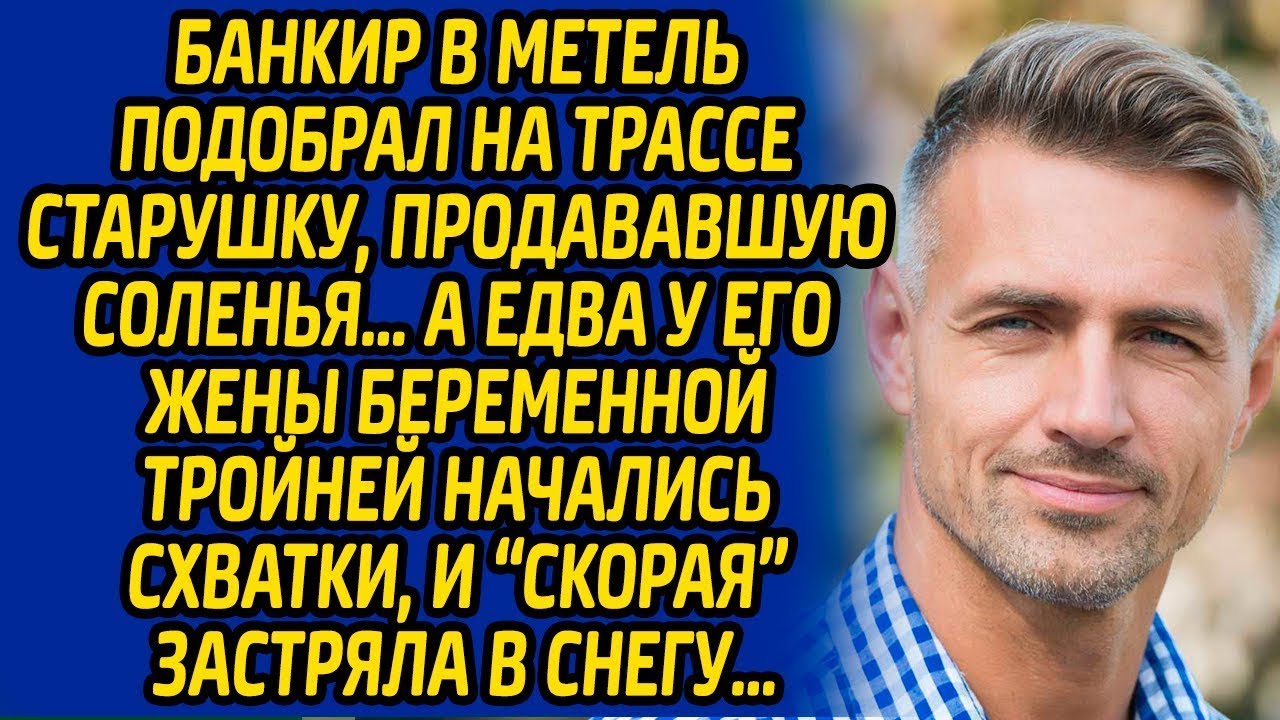 Банкир в метель подобрал на трассе старушку, продававшую соленья, а едва у его жены начались схватки