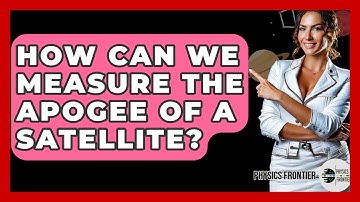 How Can We Measure The Apogee Of A Satellite? - Physics Frontier