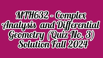 MTH632 - Complex Analysis and Differential Geometry (Quiz No. 3) Solution Fall 2024| mth632 quiz 3