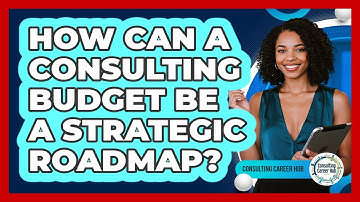 How Can A Consulting Budget Be A Strategic Roadmap? - Consulting Career Hub