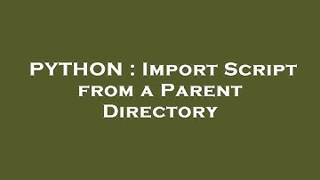 PYTHON : Import Script from a Parent Directory