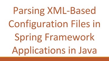Parsing XML-Based Configuration Files in Spring Framework Applications in Java